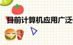 目前计算机应用广泛但其最早的应用领域是_ _ _