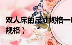 双人床的尺寸规格一般是多少（双人床的尺寸规格）