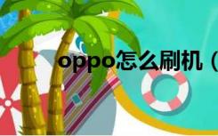 oppo怎么刷机（oppo怎么刷机）