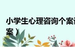 小学生心理咨询个案记录（小学生心理咨询个案）