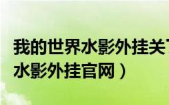 我的世界水影外挂关了怎么再打开（我的世界水影外挂官网）