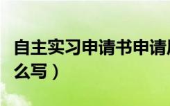 自主实习申请书申请原因（自主实习申请书怎么写）