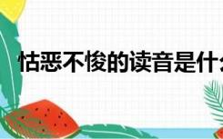 怙恶不悛的读音是什么（怙恶不悛的读音）