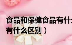 食品和保健食品有什么区别（食品和保健食品有什么区别）