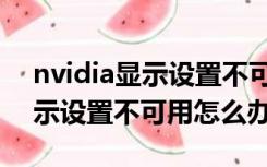 nvidia显示设置不可用什么意思（nvidia显示设置不可用怎么办）