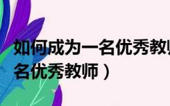 如何成为一名优秀教师心得体会（如何成为一名优秀教师）