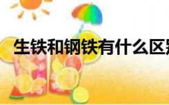 生铁和钢铁有什么区别（生铁和钢的区别）
