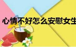 心情不好怎么安慰女生（心情不好怎么缓解）