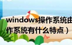 windows操作系统由什么开发（windows操作系统有什么特点）
