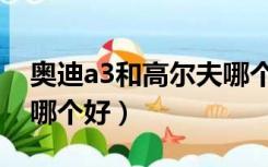 奥迪a3和高尔夫哪个划算（奥迪a3和高尔夫哪个好）