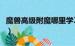 魔兽高级附魔哪里学习（魔兽高级附魔哪里学）