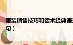 服装销售技巧和话术经典语录（服装销售技巧和话术经典语句）