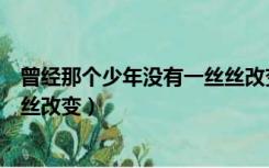 曾经那个少年没有一丝丝改变副歌（曾经那个少年没有一丝丝改变）