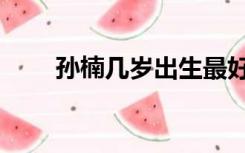 孙楠几岁出生最好（孙楠几个孩子）