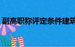 副高职称评定条件建筑（副高职称评定条件）