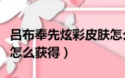 吕布奉先炫彩皮肤怎么买（吕布奉先炫彩皮肤怎么获得）