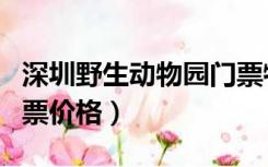 深圳野生动物园门票特价（深圳野生动物园门票价格）