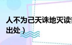 人不为己天诛地灭读音（人不为己天诛地灭的出处）