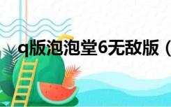 q版泡泡堂6无敌版（q版泡泡堂6中文版）