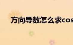 方向导数怎么求cos（方向导数怎么求）