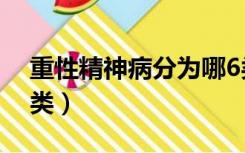 重性精神病分为哪6类（重性精神病分为哪6类）