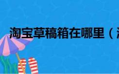 淘宝草稿箱在哪里（淘宝草稿箱在哪里找）