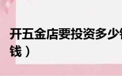 开五金店要投资多少钱（开五金店要投资多少钱）