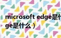 microsoft edge是什么程序（microsoft edge是什么）