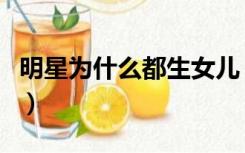 明星为什么都生女儿（明星为什么都生双胞胎）