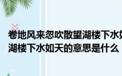 卷地风来忽吹散望湖楼下水如天的意思（卷地风来忽吹散 望湖楼下水如天的意思是什么）