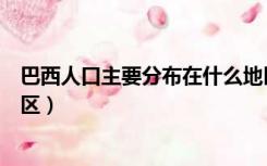 巴西人口主要分布在什么地区（巴西人口主要分布在什么地区）