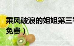 乘风破浪的姐姐第三季名单（乘风破浪的姐姐免费）