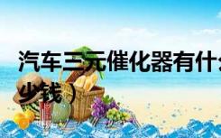 汽车三元催化器有什么用（汽车三元催化器多少钱）
