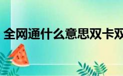 全网通什么意思双卡双待（全网通什么意思）