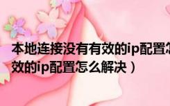 本地连接没有有效的ip配置怎么解决win7（本地连接没有有效的ip配置怎么解决）