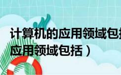 计算机的应用领域包括哪几个方面（计算机的应用领域包括）