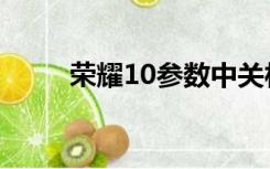 荣耀10参数中关村（荣耀10参数）
