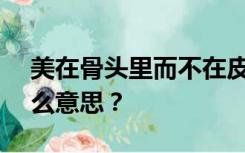 美在骨头里而不在皮肤里这句话rdquo是什么意思？