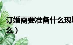 订婚需要准备什么现场布置（订婚需要准备什么）