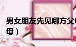 男女朋友先见哪方父母（男女朋友先见哪方父母）