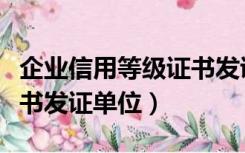 企业信用等级证书发证机关（企业信用等级证书发证单位）