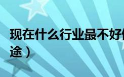 现在什么行业最不好做（现在什么行业最有前途）