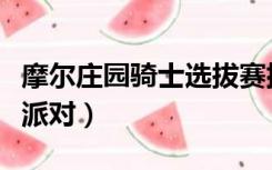 摩尔庄园骑士选拔赛排不到人（摩尔庄园骑士派对）