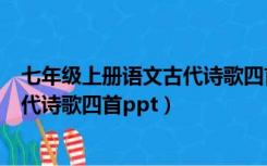 七年级上册语文古代诗歌四首中心思想（七年级上册语文古代诗歌四首ppt）