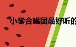 小学合唱团最好听的十首歌（小学合唱）