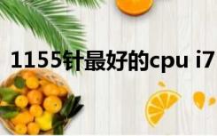 1155针最好的cpu i7（1155针最好的cpu）