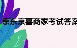 京东京喜商家考试答案（京东京喜商家入驻）