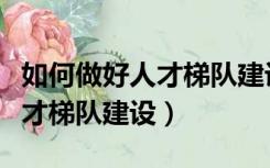 如何做好人才梯队建设心得体会（如何做好人才梯队建设）