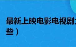 最新上映电影电视剧大全（最新上映电影有哪些）