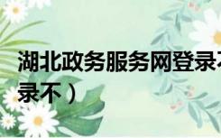 湖北政务服务网登录不了（湖北政务服务网登录不）